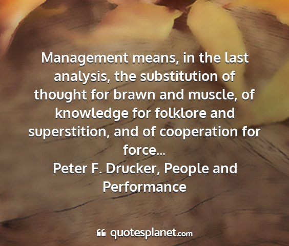 Peter f. drucker, people and performance - management means, in the last analysis, the...