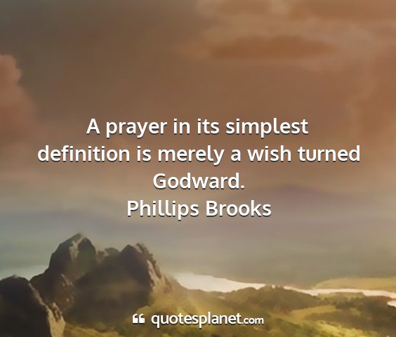 Phillips brooks - a prayer in its simplest definition is merely a...