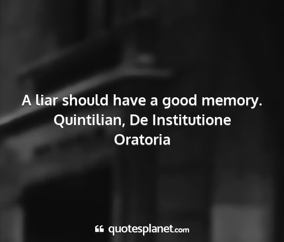 Quintilian, de institutione oratoria - a liar should have a good memory....