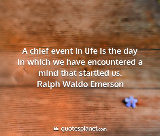 Ralph waldo emerson - a chief event in life is the day in which we have...