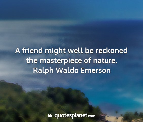 Ralph waldo emerson - a friend might well be reckoned the masterpiece...