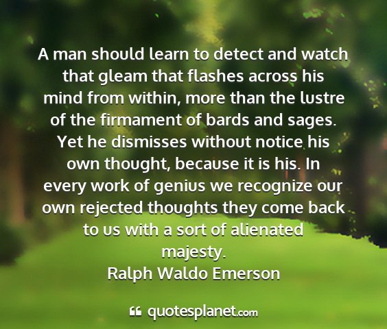 Ralph waldo emerson - a man should learn to detect and watch that gleam...