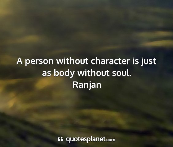 Ranjan - a person without character is just as body...