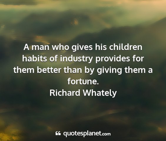 Richard whately - a man who gives his children habits of industry...