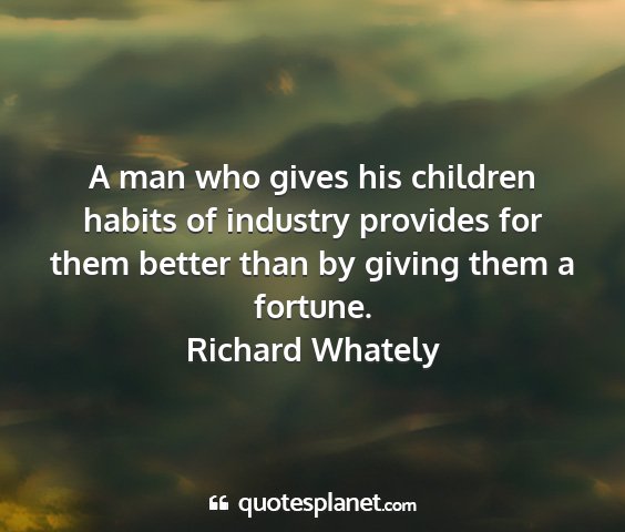 Richard whately - a man who gives his children habits of industry...