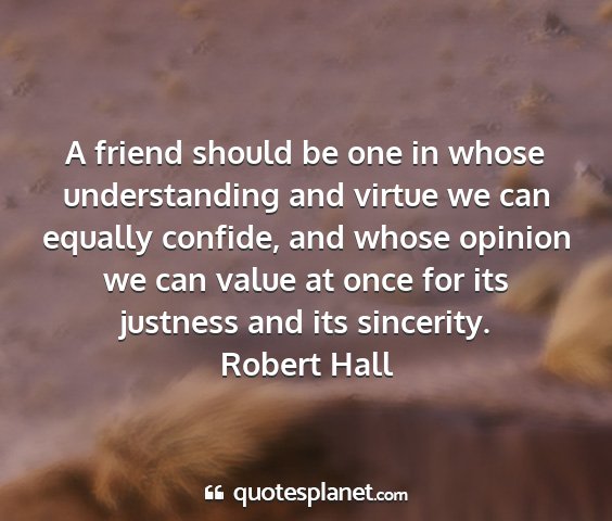 Robert hall - a friend should be one in whose understanding and...
