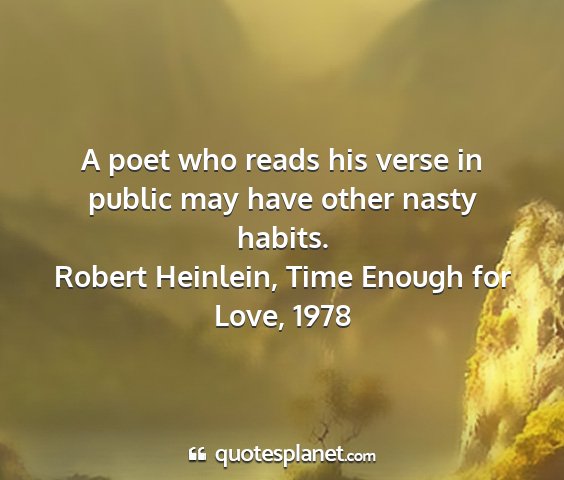 Robert heinlein, time enough for love, 1978 - a poet who reads his verse in public may have...