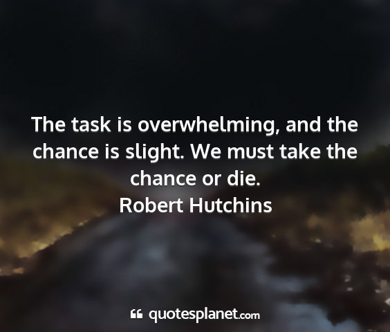 Robert hutchins - the task is overwhelming, and the chance is...