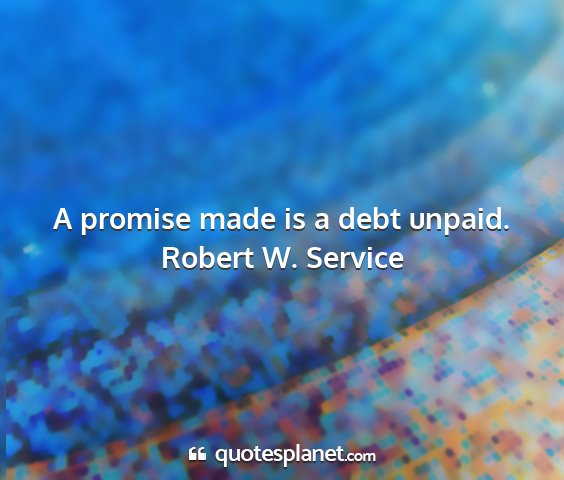 Robert w. service - a promise made is a debt unpaid....