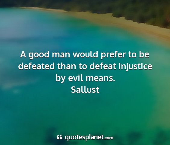 Sallust - a good man would prefer to be defeated than to...