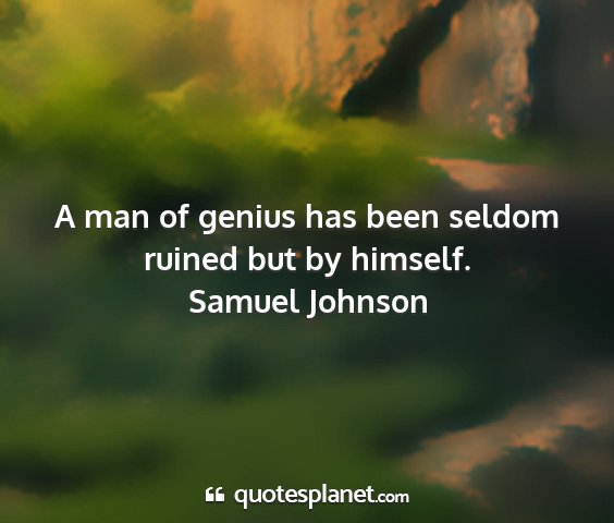 Samuel johnson - a man of genius has been seldom ruined but by...