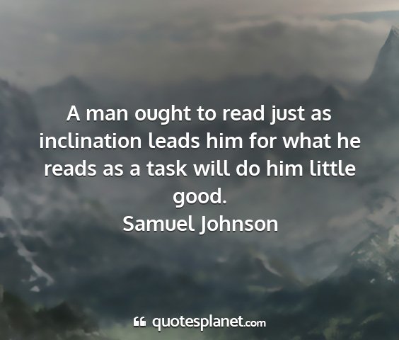 Samuel johnson - a man ought to read just as inclination leads him...