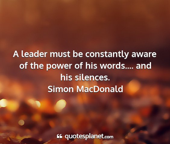 Simon macdonald - a leader must be constantly aware of the power of...