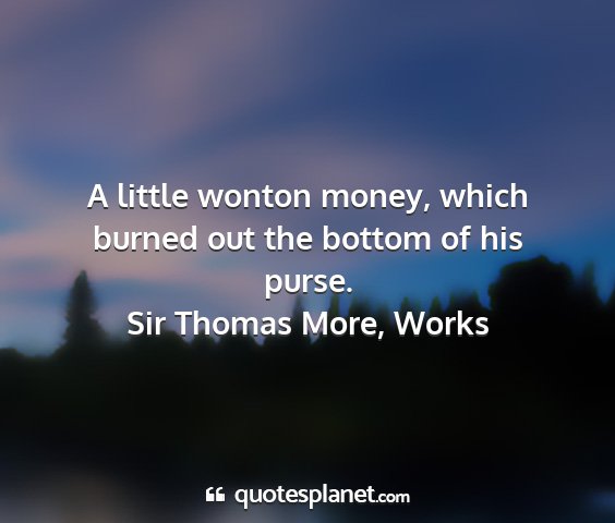 Sir thomas more, works - a little wonton money, which burned out the...
