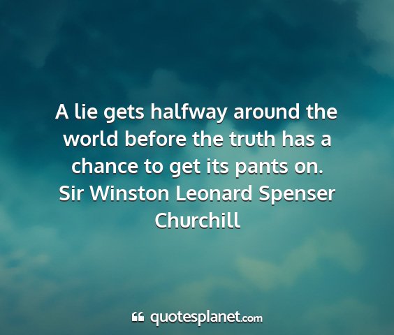 Sir winston leonard spenser churchill - a lie gets halfway around the world before the...