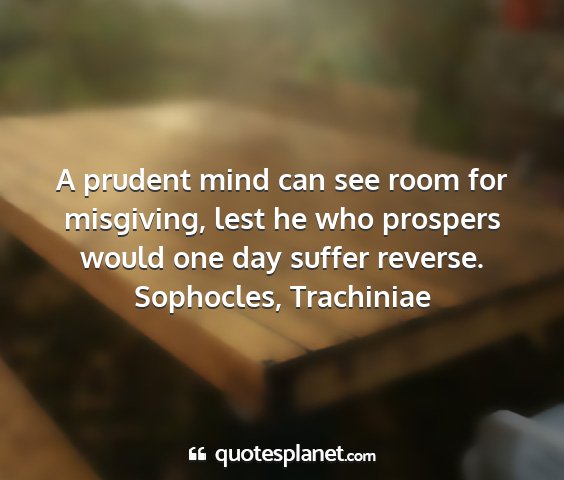 Sophocles, trachiniae - a prudent mind can see room for misgiving, lest...