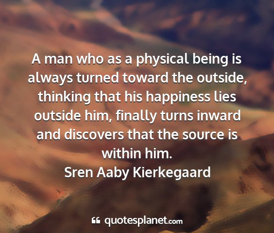 Sren aaby kierkegaard - a man who as a physical being is always turned...