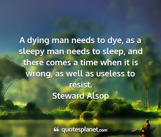 Steward alsop - a dying man needs to dye, as a sleepy man needs...