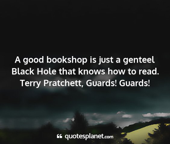 Terry pratchett, guards! guards! - a good bookshop is just a genteel black hole that...