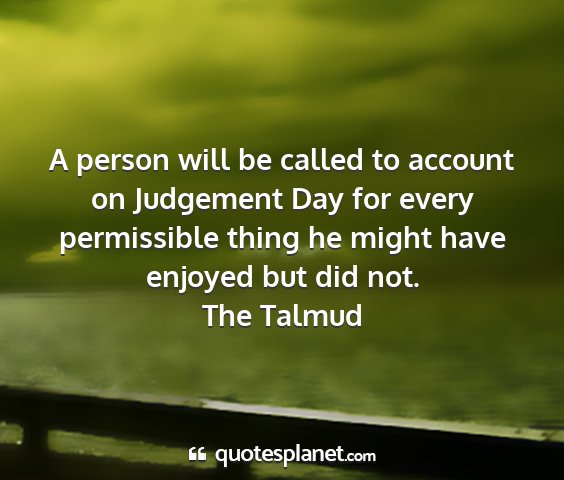 The talmud - a person will be called to account on judgement...