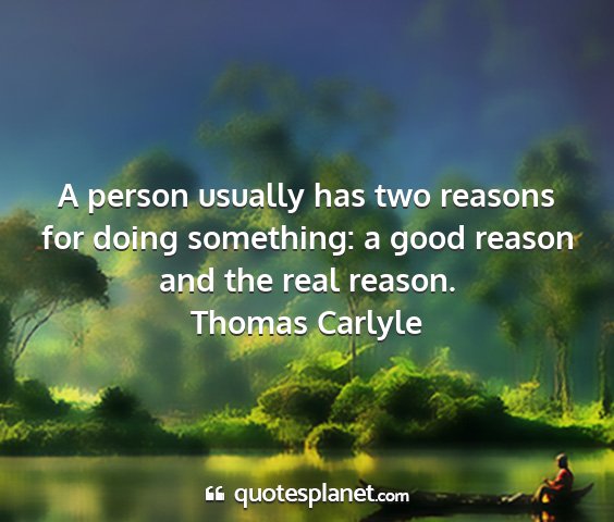 Thomas carlyle - a person usually has two reasons for doing...