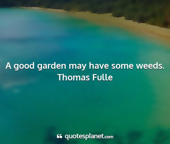 Thomas fulle - a good garden may have some weeds....