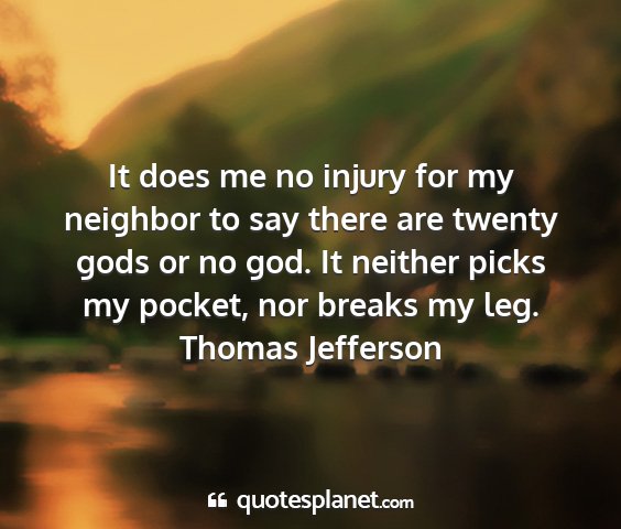 Thomas jefferson - it does me no injury for my neighbor to say there...