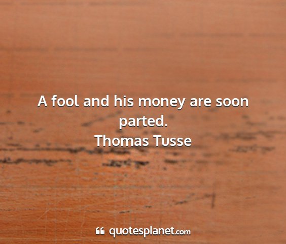 Thomas tusse - a fool and his money are soon parted....