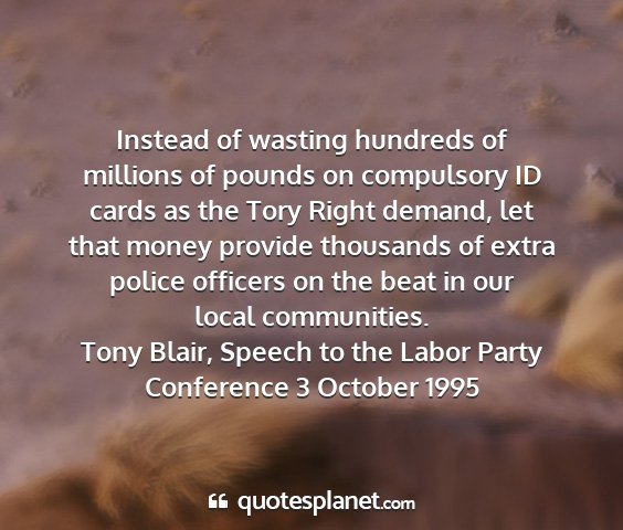 Tony blair, speech to the labor party conference 3 october 1995 - instead of wasting hundreds of millions of pounds...