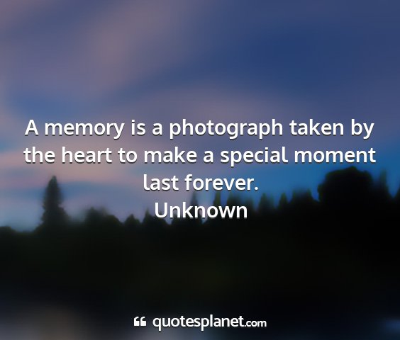 Unknown - a memory is a photograph taken by the heart to...