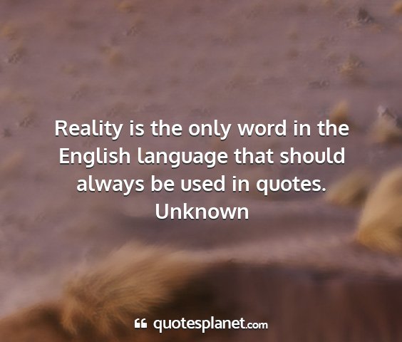 Unknown - reality is the only word in the english language...