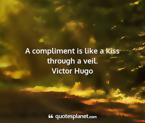 Victor hugo - a compliment is like a kiss through a veil....