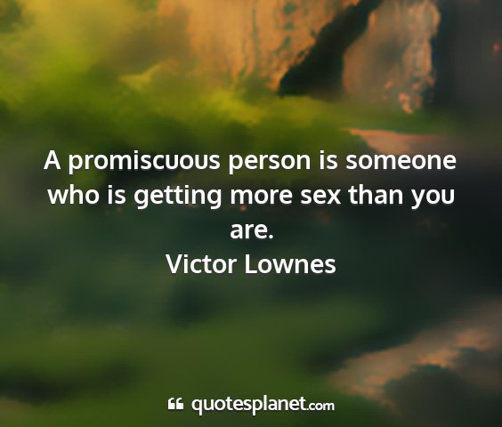 Victor lownes - a promiscuous person is someone who is getting...