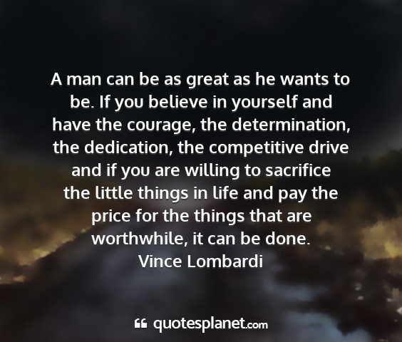 Vince lombardi - a man can be as great as he wants to be. if you...