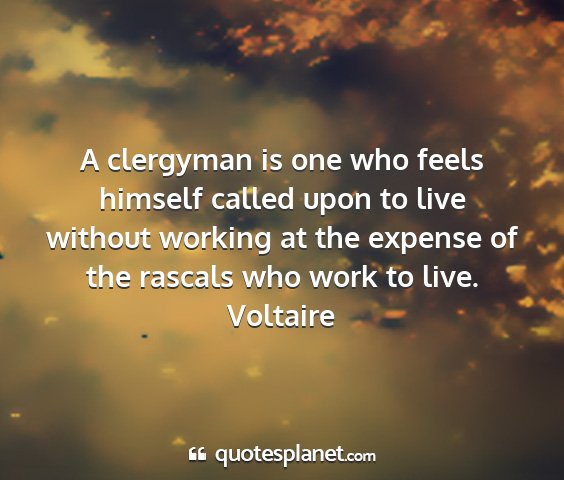 Voltaire - a clergyman is one who feels himself called upon...