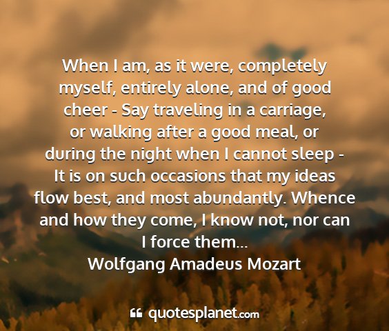 Wolfgang amadeus mozart - when i am, as it were, completely myself,...