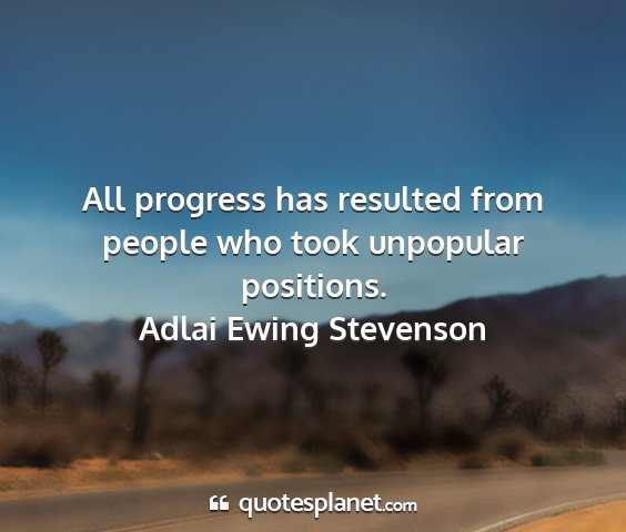 Adlai ewing stevenson - all progress has resulted from people who took...