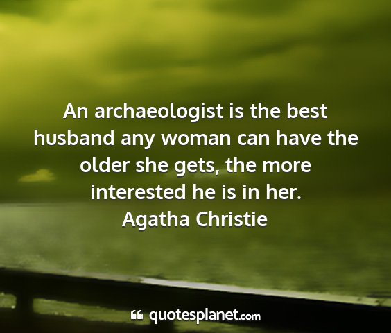 Agatha christie - an archaeologist is the best husband any woman...