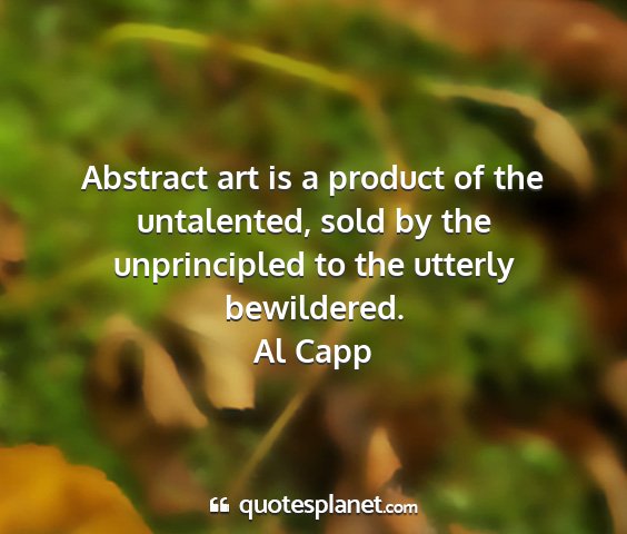 Al capp - abstract art is a product of the untalented, sold...