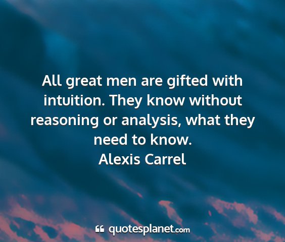 Alexis carrel - all great men are gifted with intuition. they...