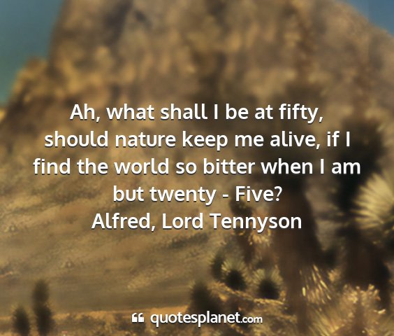 Alfred, lord tennyson - ah, what shall i be at fifty, should nature keep...