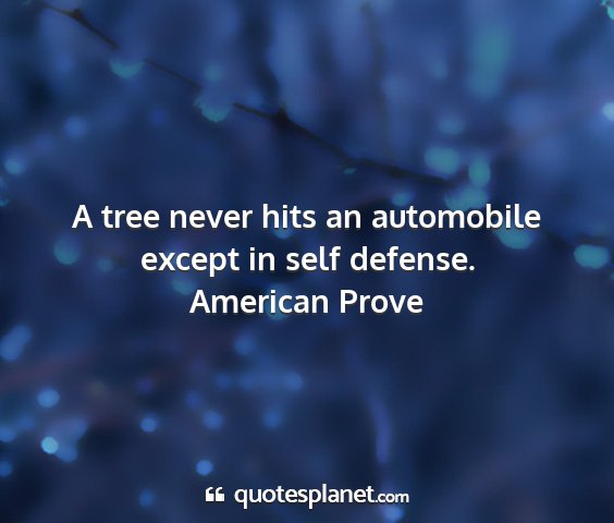 American prove - a tree never hits an automobile except in self...