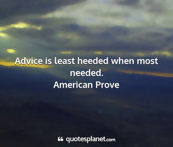 American prove - advice is least heeded when most needed....