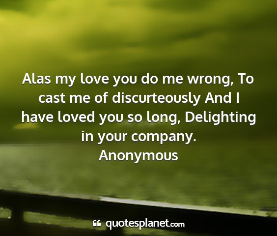 Anonymous - alas my love you do me wrong, to cast me of...