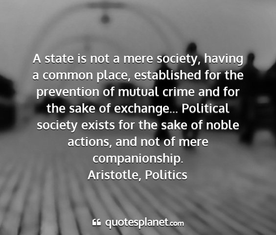 Aristotle, politics - a state is not a mere society, having a common...
