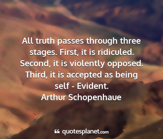 Arthur schopenhaue - all truth passes through three stages. first, it...