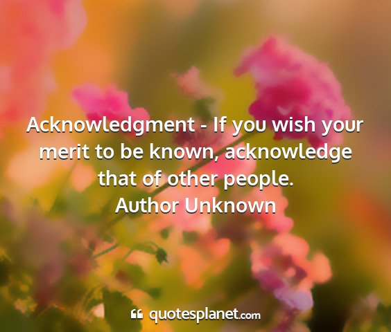 Author unknown - acknowledgment - if you wish your merit to be...