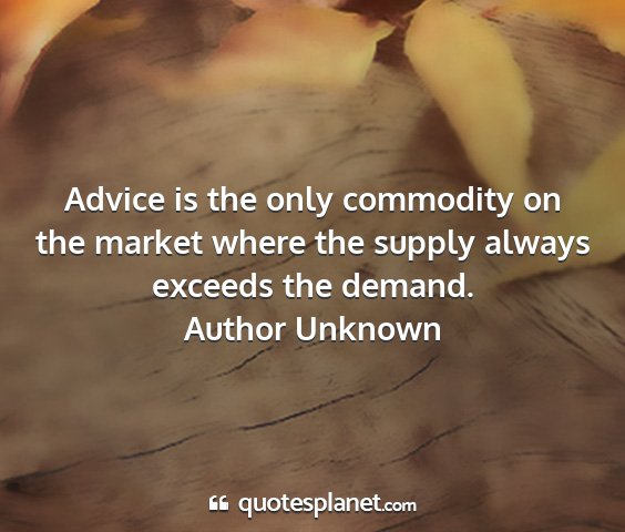 Author unknown - advice is the only commodity on the market where...