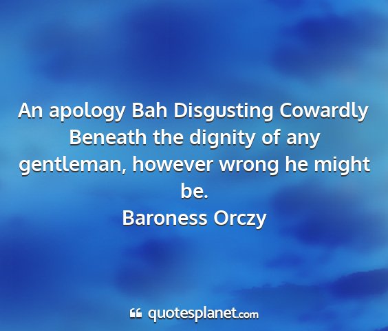 Baroness orczy - an apology bah disgusting cowardly beneath the...