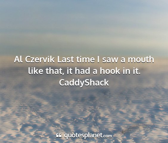 Caddyshack - al czervik last time i saw a mouth like that, it...